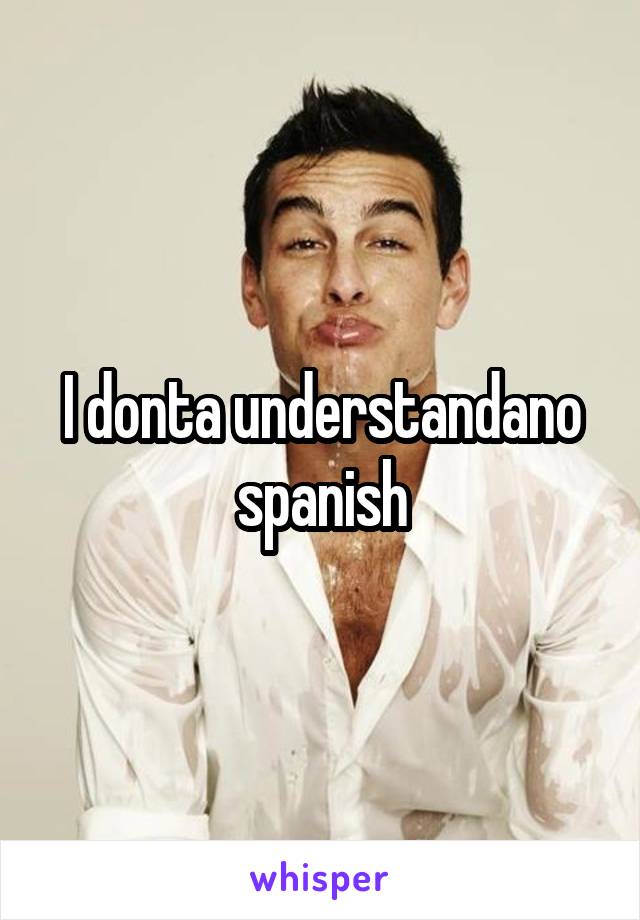 I donta understandano spanish