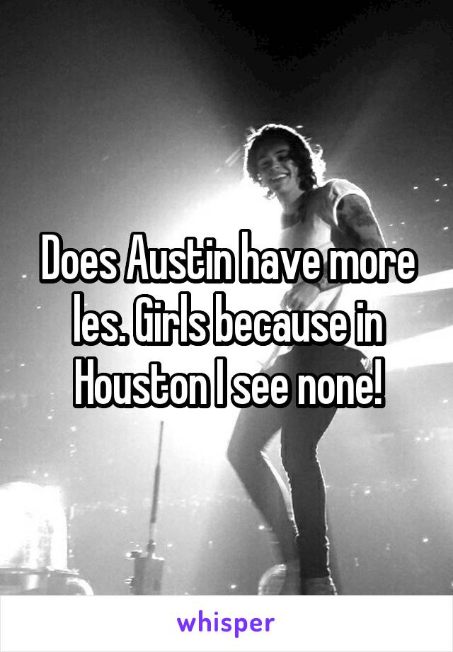Does Austin have more les. Girls because in Houston I see none!