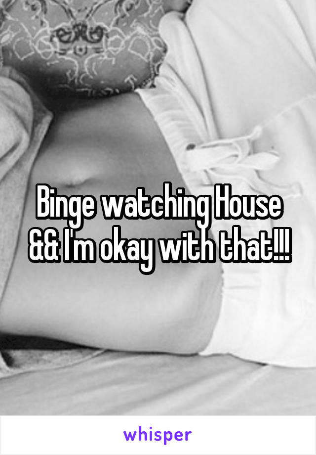 Binge watching House && I'm okay with that!!!