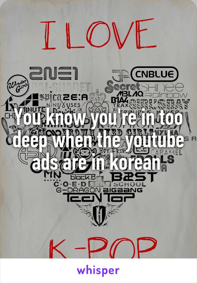 You know you're in too deep when the youtube ads are in korean 