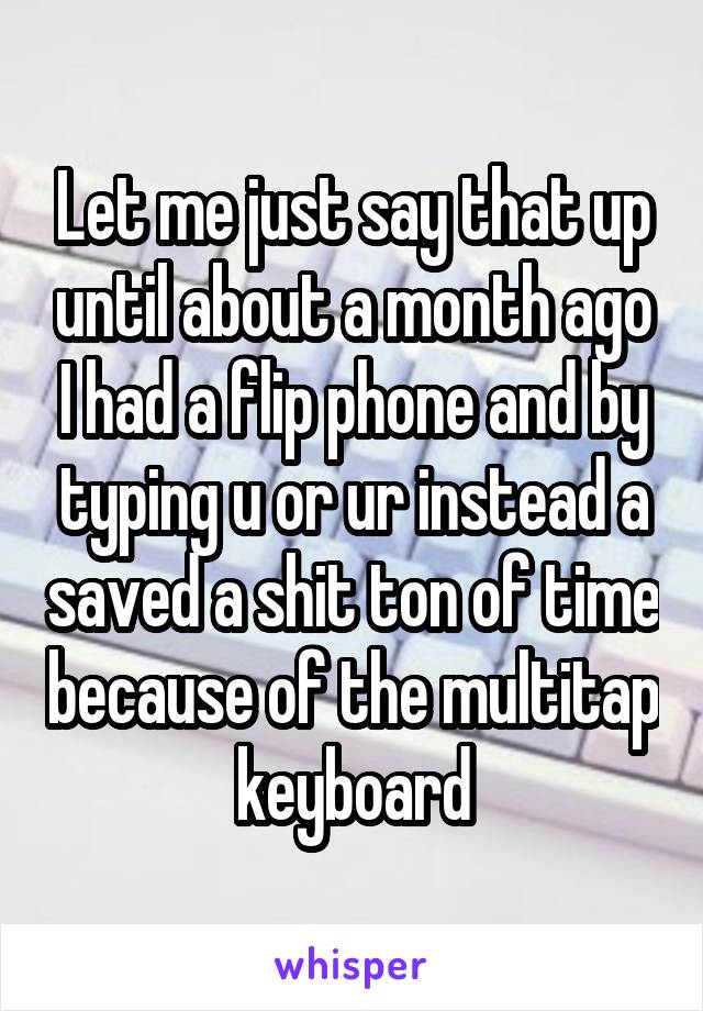 Let me just say that up until about a month ago I had a flip phone and by typing u or ur instead a saved a shit ton of time because of the multitap keyboard