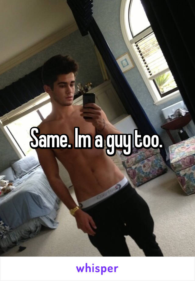 Same. Im a guy too. 