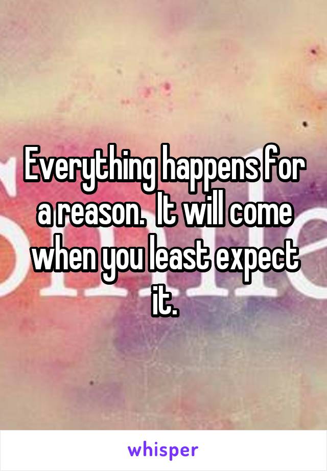 Everything happens for a reason.  It will come when you least expect it.