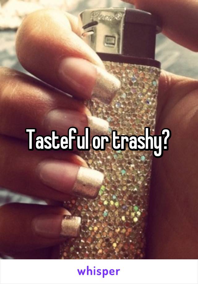 Tasteful or trashy? 