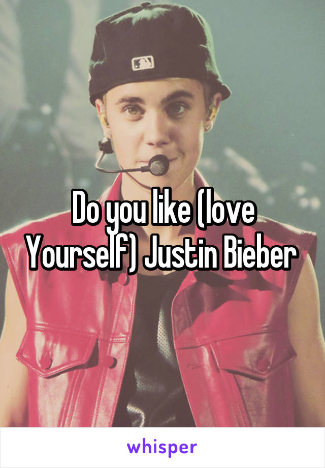 Do you like (love Yourself) Justin Bieber 