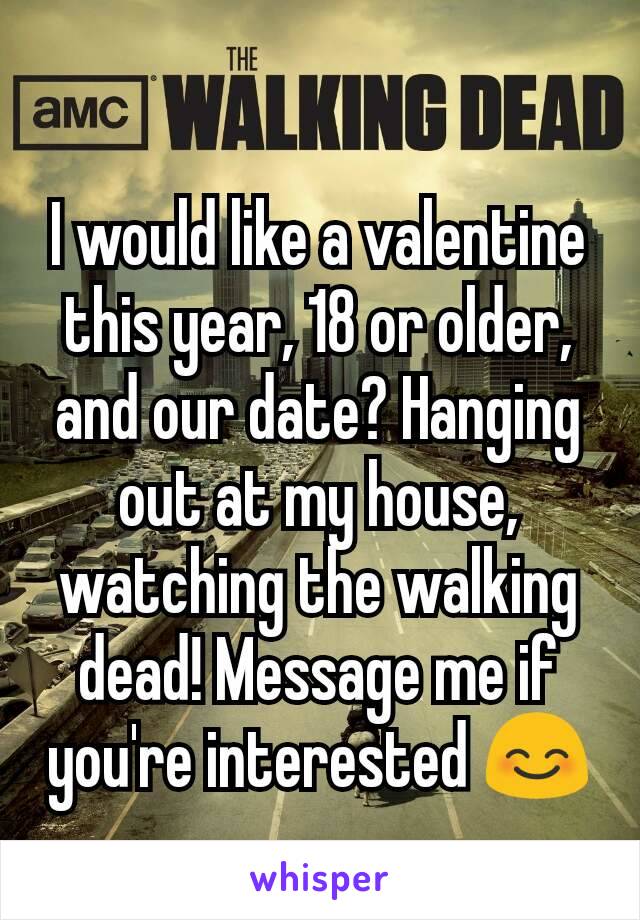 I would like a valentine this year, 18 or older, and our date? Hanging out at my house, watching the walking dead! Message me if you're interested 😊