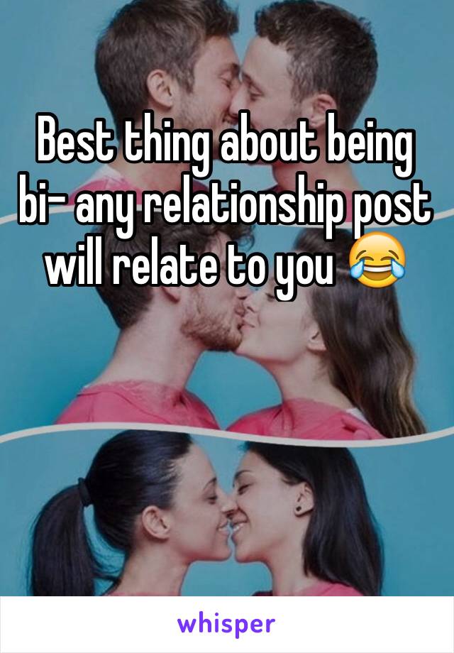 Best thing about being bi- any relationship post will relate to you 😂