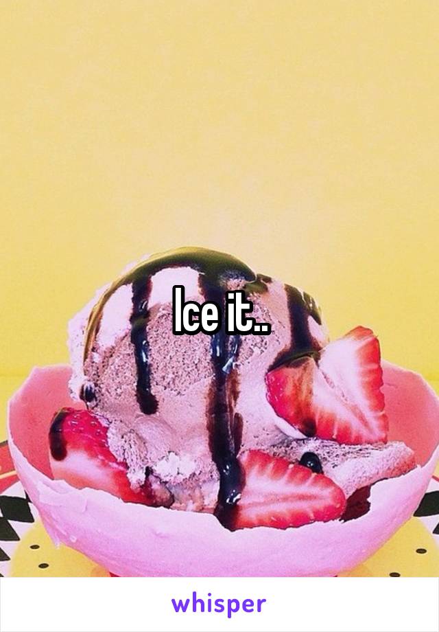 Ice it..