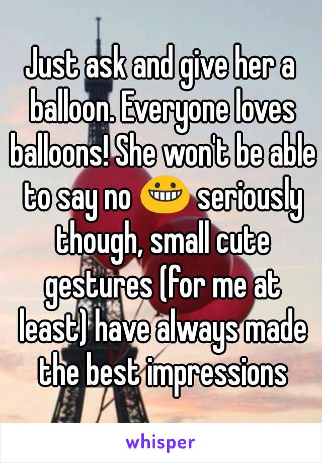 Just ask and give her a balloon. Everyone loves balloons! She won't be able to say no 😀 seriously though, small cute gestures (for me at least) have always made the best impressions