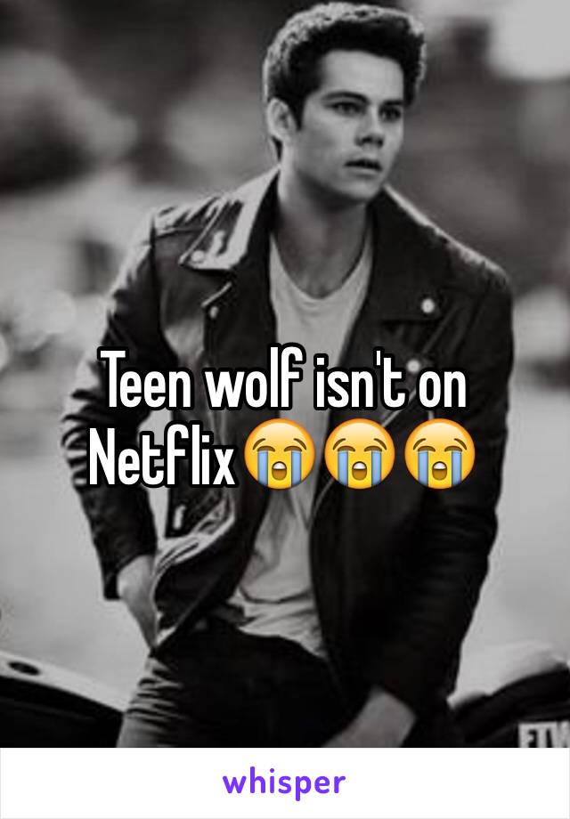 Teen wolf isn't on Netflix😭😭😭