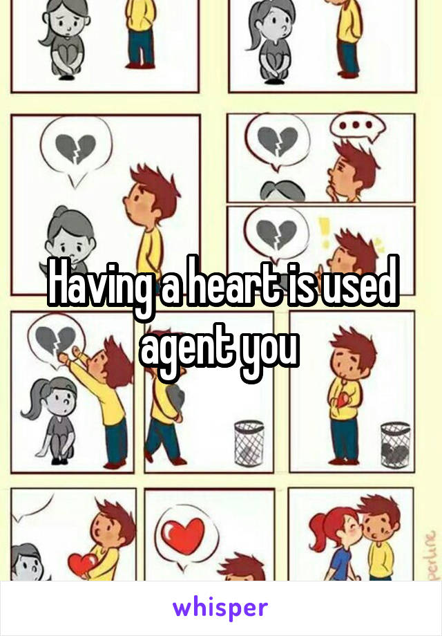 Having a heart is used agent you 