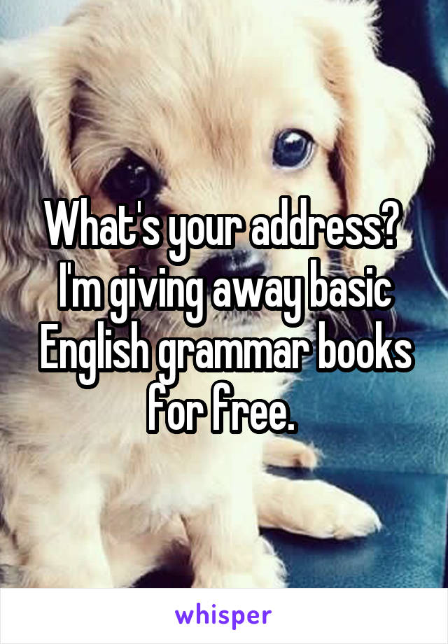 What's your address?  I'm giving away basic English grammar books for free. 