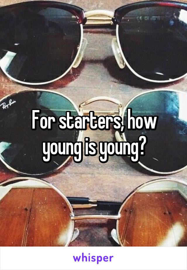 For starters, how young is young?