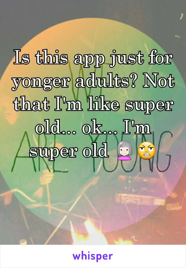 Is this app just for yonger adults? Not that I'm like super old... ok... I'm super old 👵😬