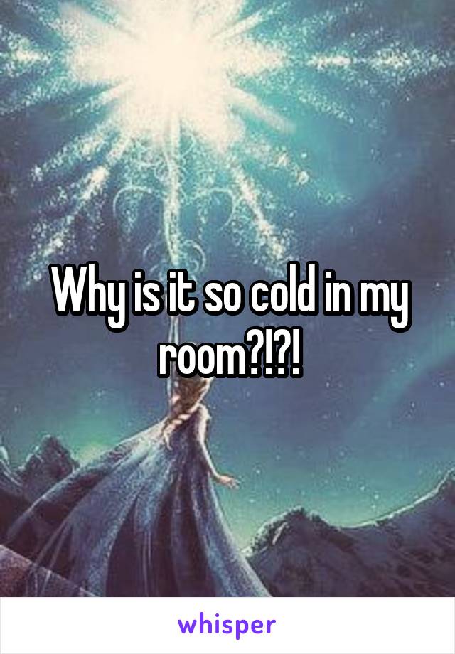 Why is it so cold in my room?!?!
