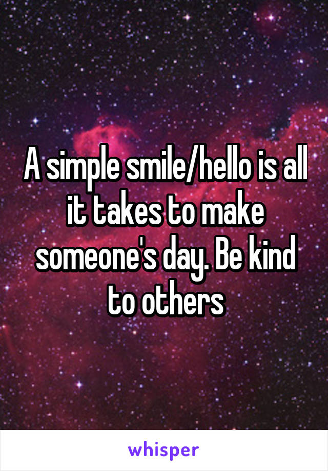A simple smile/hello is all it takes to make someone's day. Be kind to others