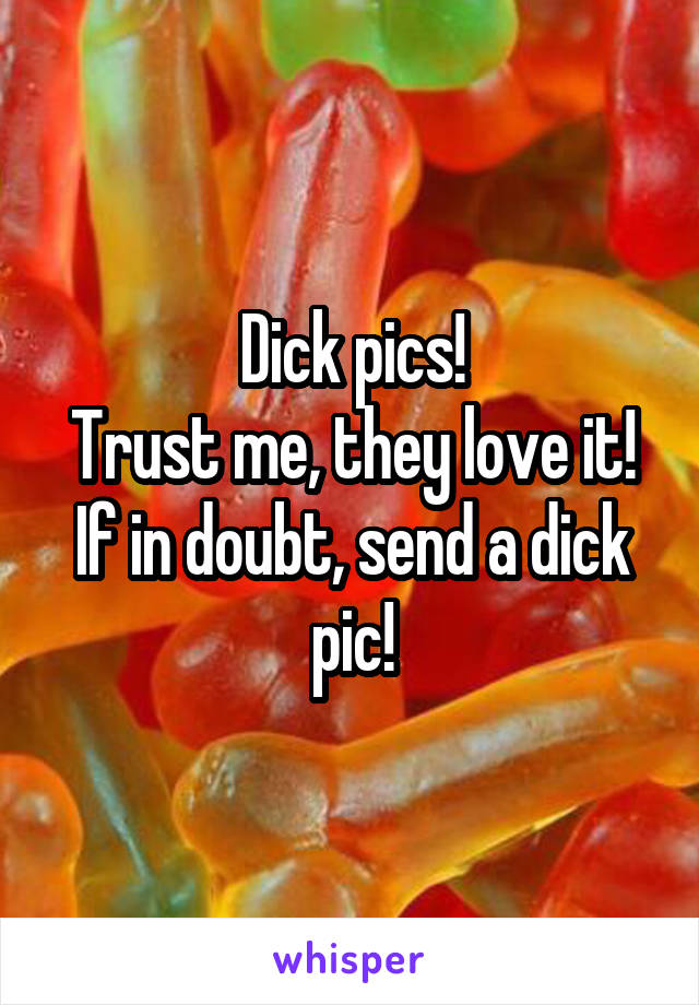 Dick pics!
Trust me, they love it! If in doubt, send a dick pic!