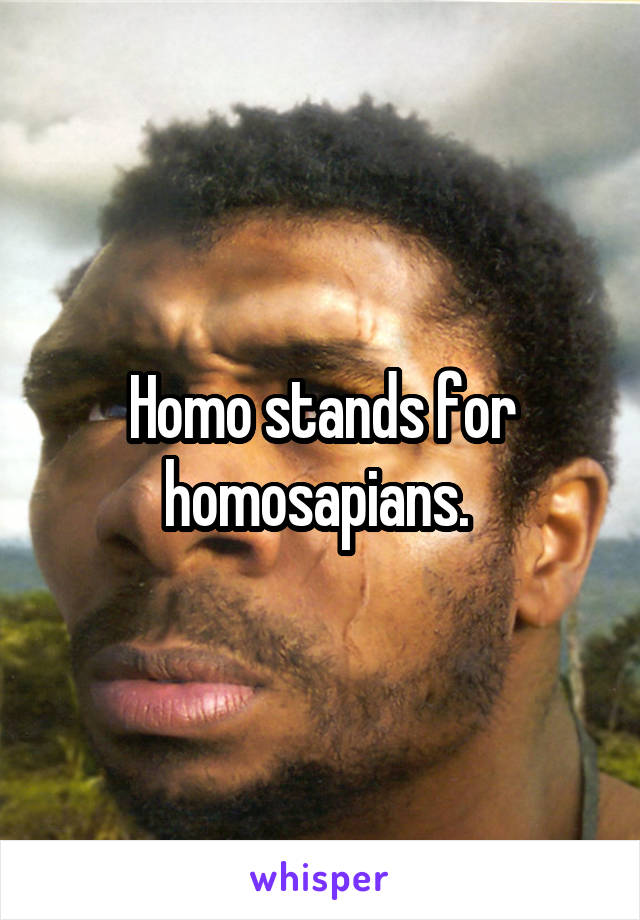 Homo stands for homosapians. 