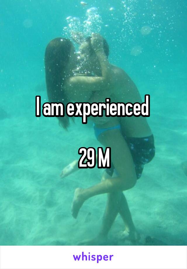 I am experienced 

29 M