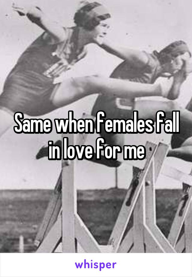 Same when females fall in love for me