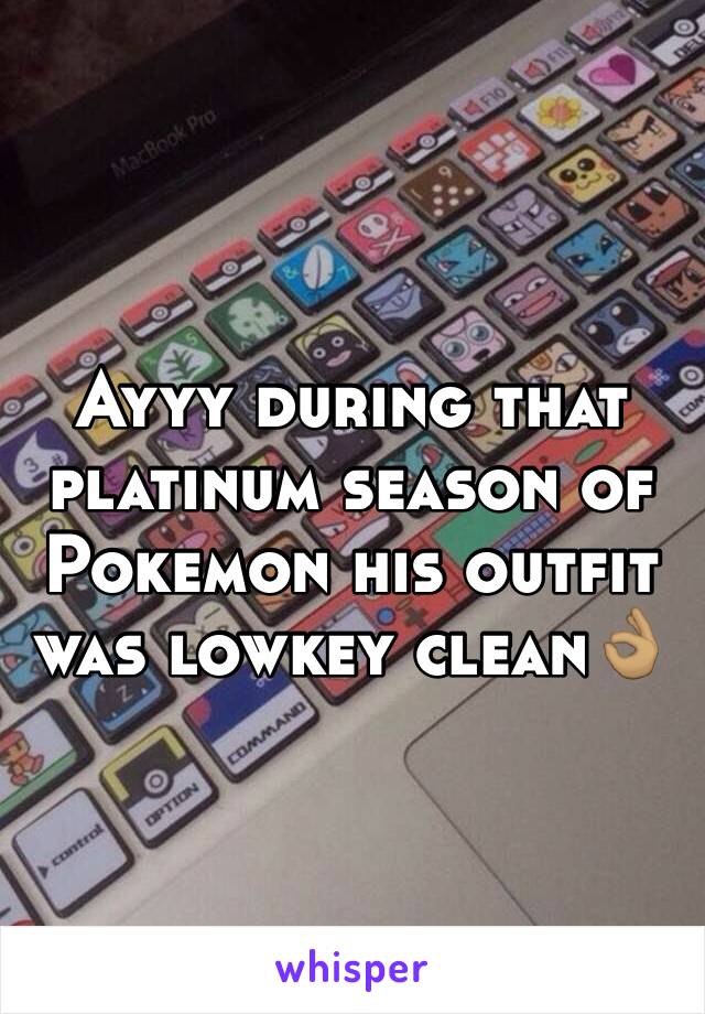 Ayyy during that platinum season of Pokemon his outfit was lowkey clean👌🏽