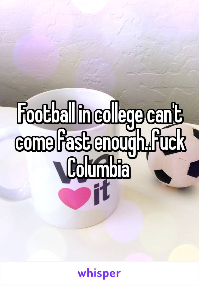 Football in college can't come fast enough..fuck Columbia 