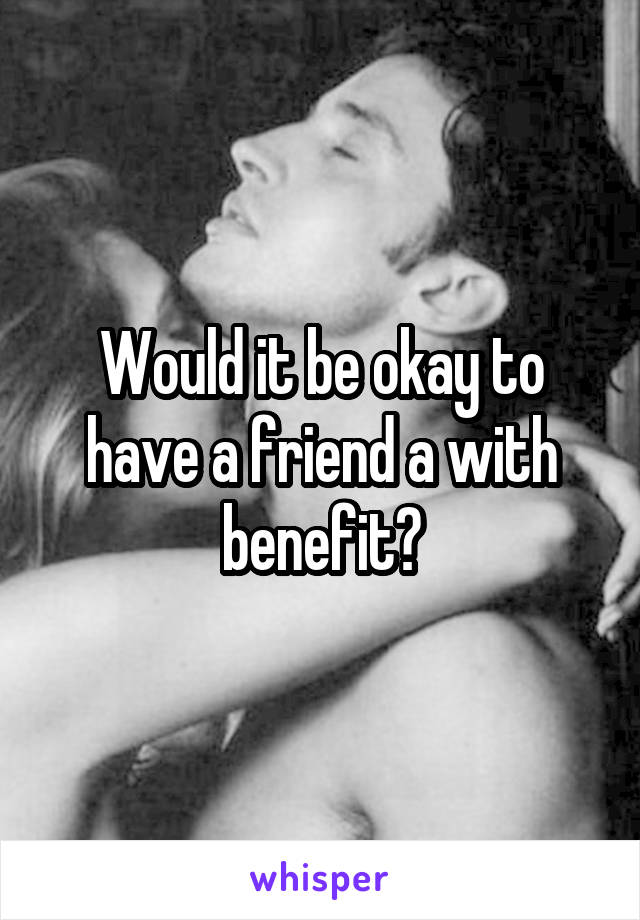 Would it be okay to have a friend a with benefit?