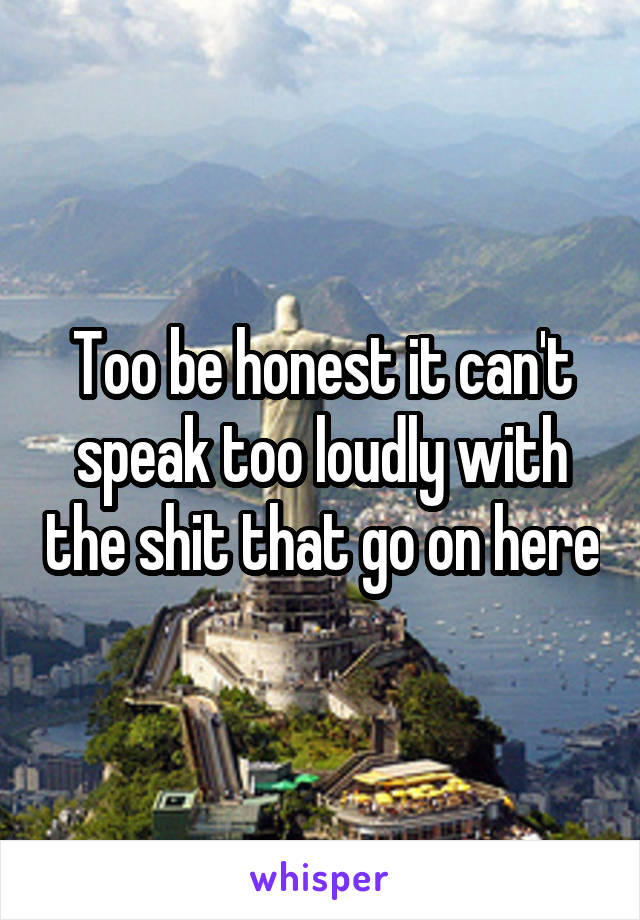 Too be honest it can't speak too loudly with the shit that go on here