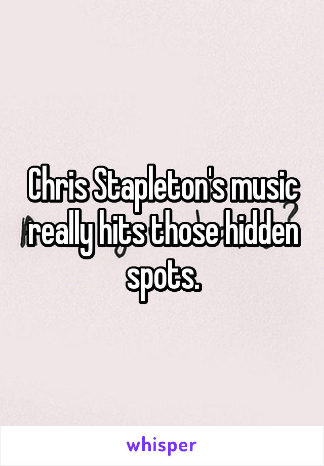 Chris Stapleton's music really hits those hidden spots.