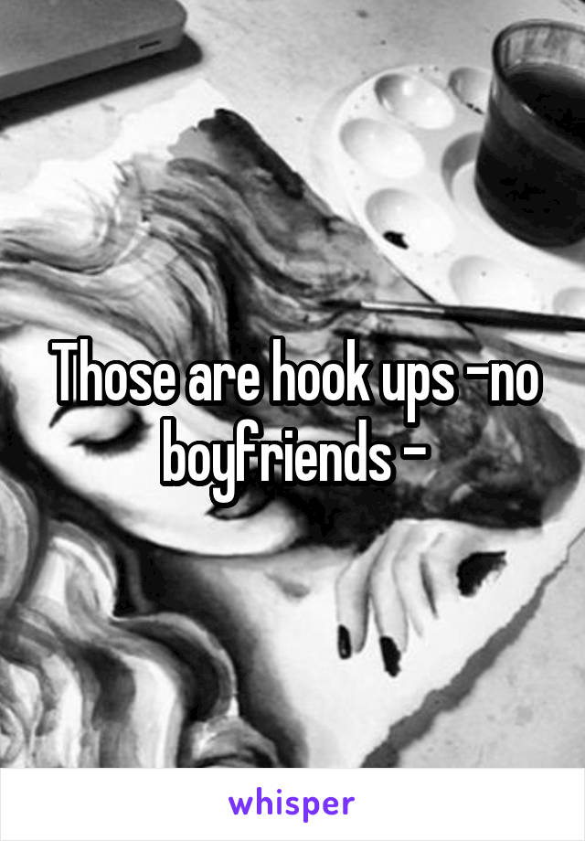 Those are hook ups -no boyfriends -