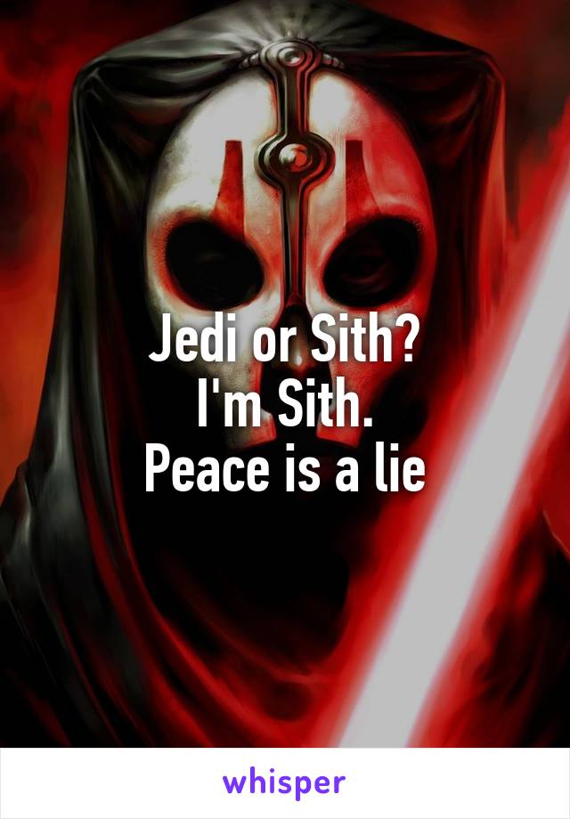 Jedi or Sith?
I'm Sith.
Peace is a lie