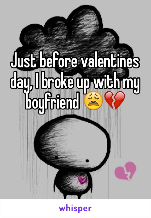 Just before valentines day, I broke up with my boyfriend 😩💔