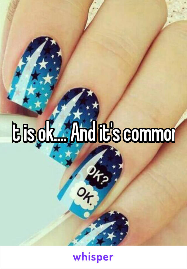 It is ok.... And it's common
