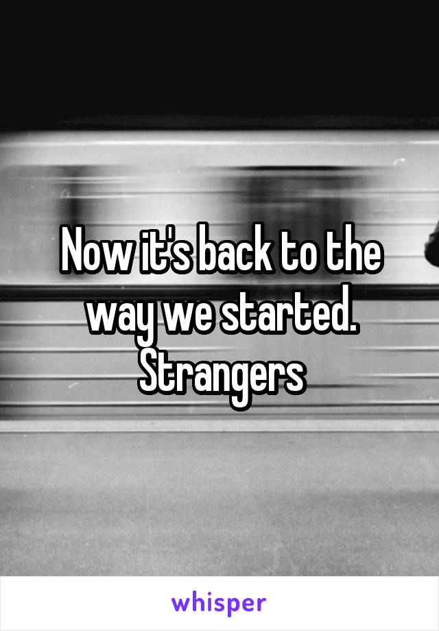 Now it's back to the way we started. Strangers