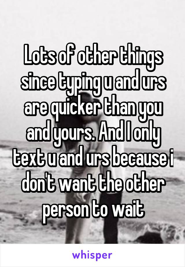 Lots of other things since typing u and urs are quicker than you and yours. And I only text u and urs because i don't want the other person to wait