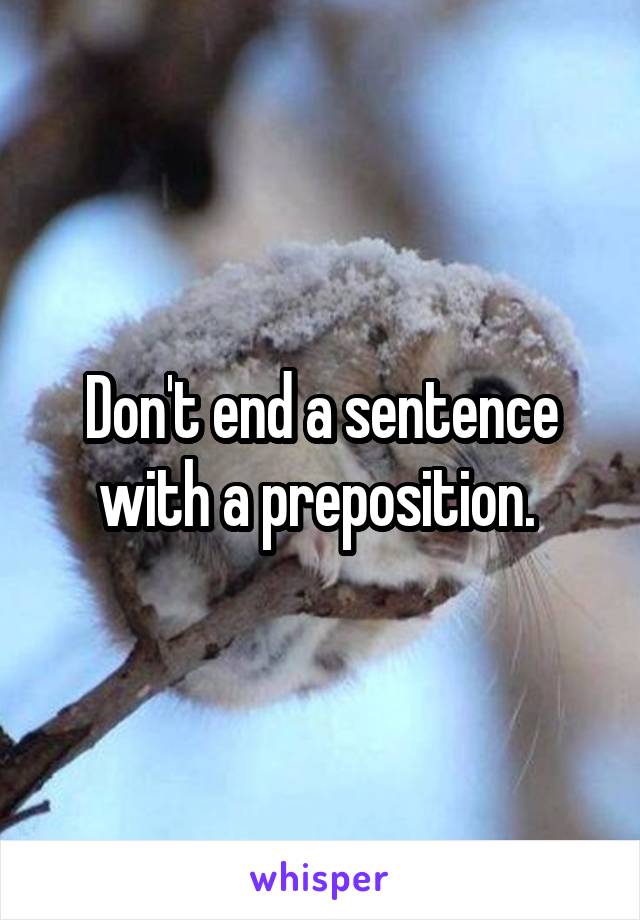 Don't end a sentence with a preposition. 