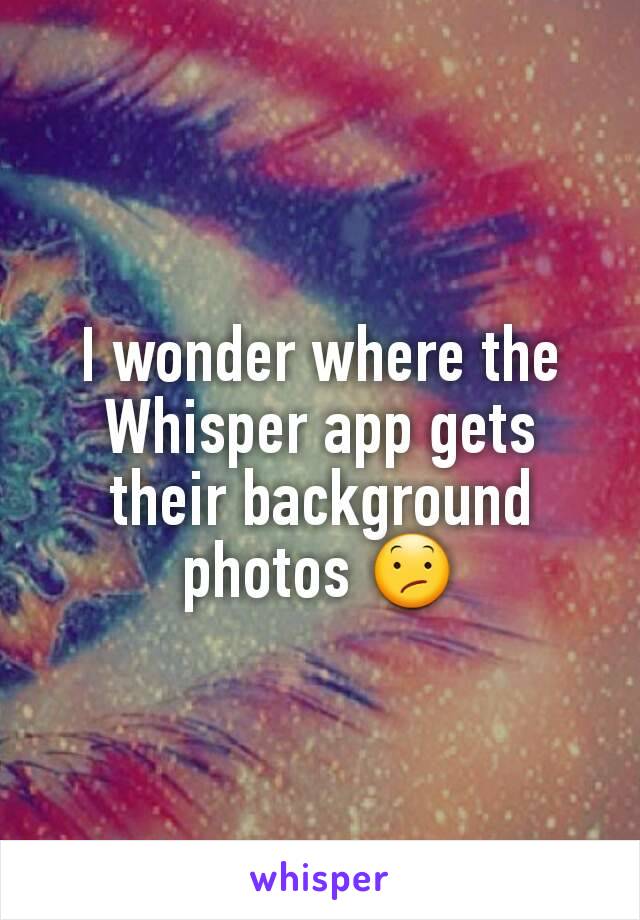 I wonder where the Whisper app gets their background photos 😕