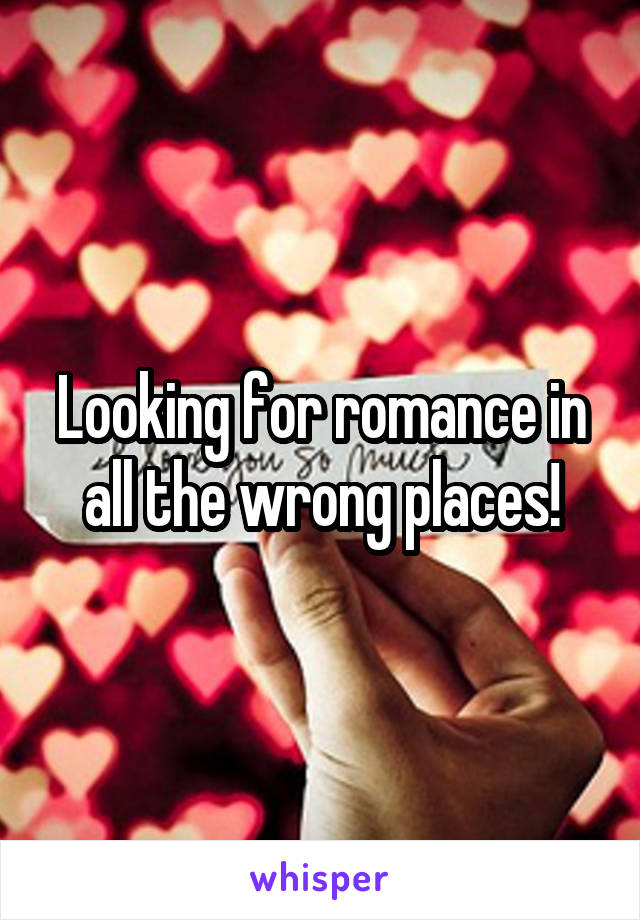 Looking for romance in all the wrong places!