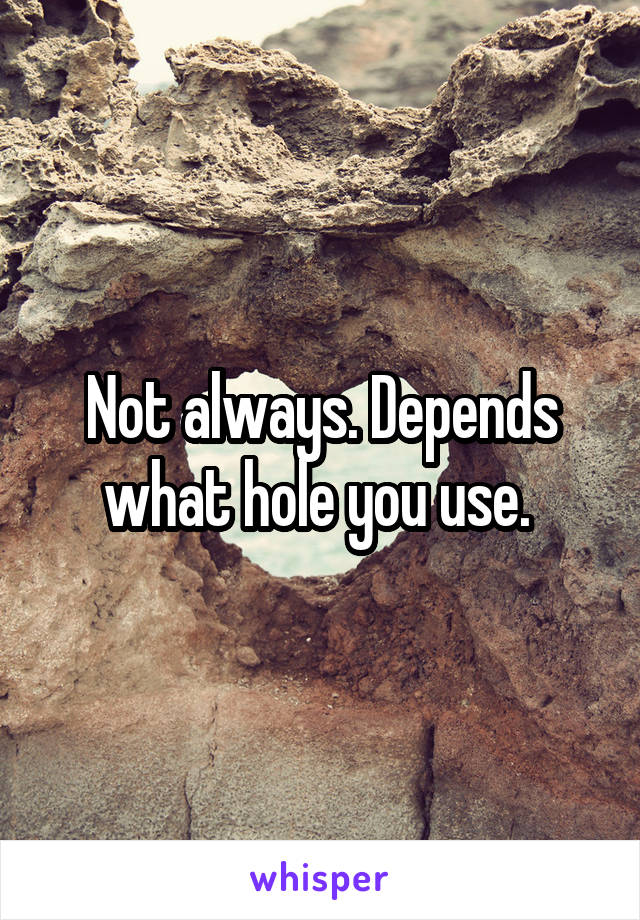 Not always. Depends what hole you use. 
