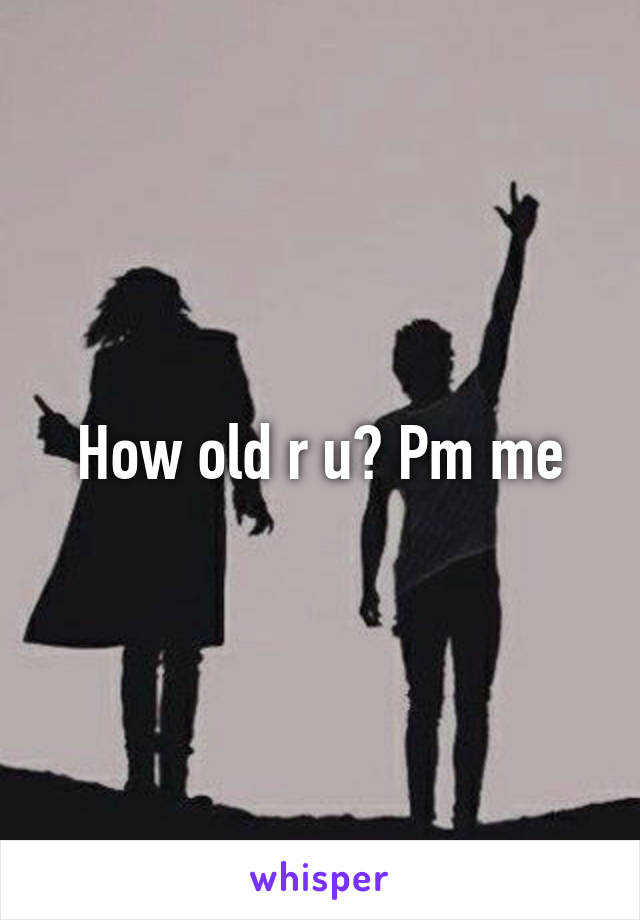 How old r u? Pm me
