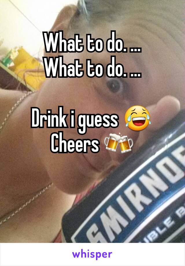 What to do. ...
What to do. ...

Drink i guess 😂
Cheers 🍻