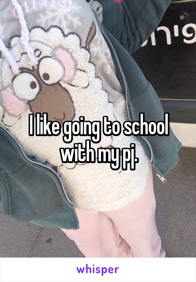 I like going to school with my pj.