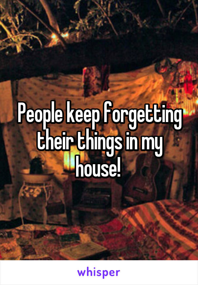 People keep forgetting their things in my house! 