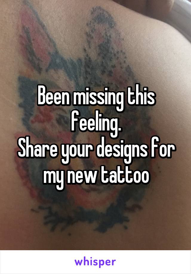 Been missing this feeling.
Share your designs for my new tattoo