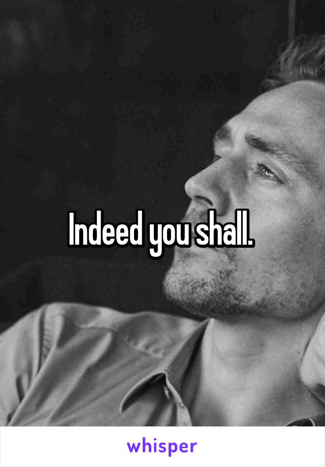 Indeed you shall. 