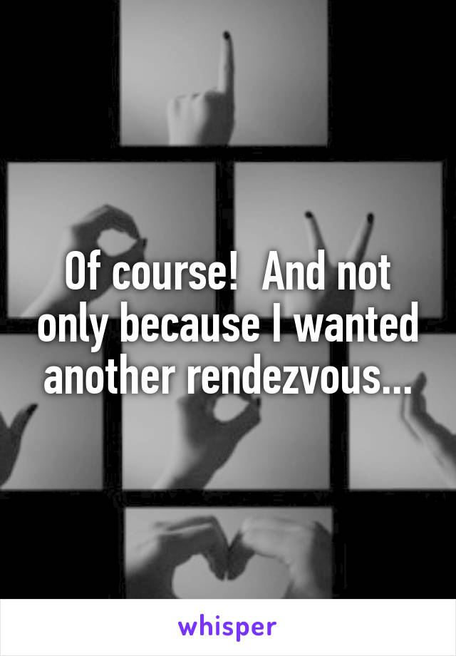 Of course!  And not only because I wanted another rendezvous...