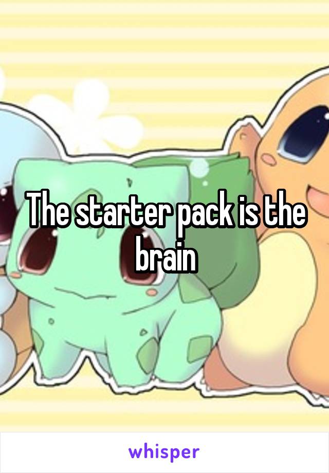 The starter pack is the brain