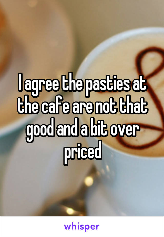 I agree the pasties at the cafe are not that good and a bit over priced