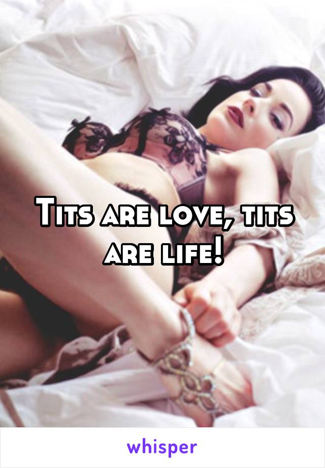 Tits are love, tits are life!