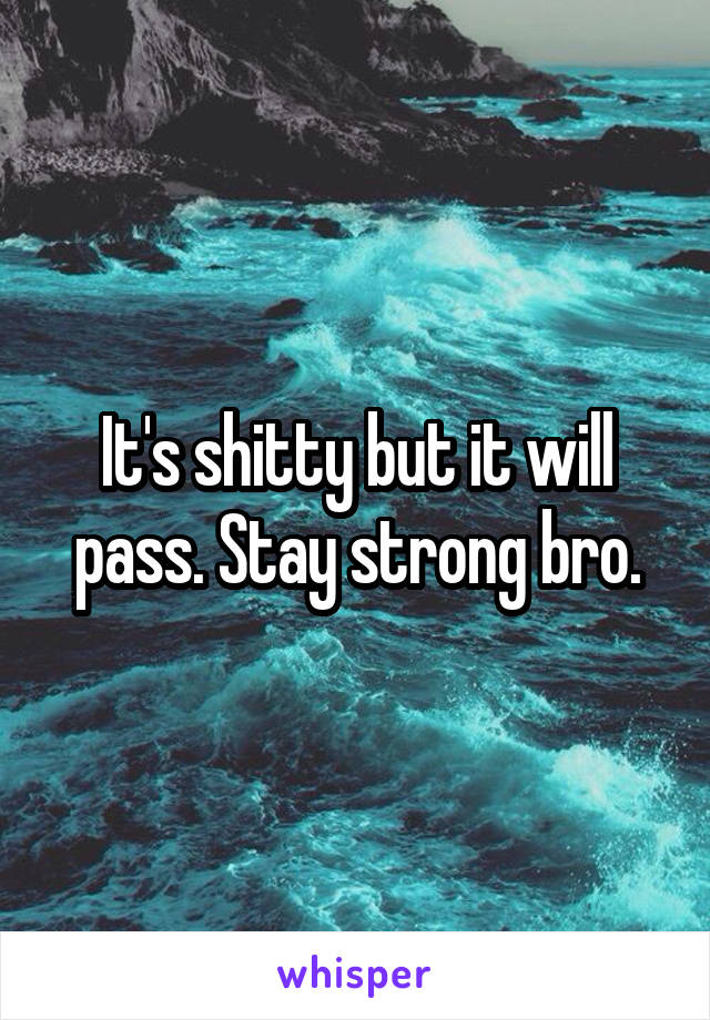 It's shitty but it will pass. Stay strong bro.